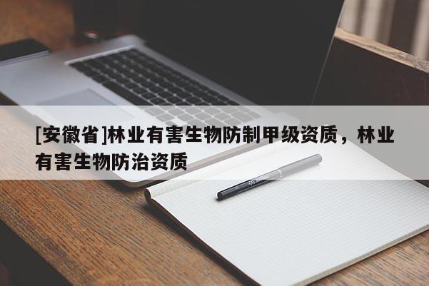 [安徽省]林業有害生物防制甲級資質，林業有害生物防治資質