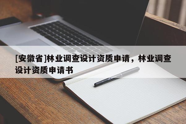 [安徽省]林業調查設計資質申請，林業調查設計資質申請書