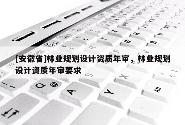 [安徽省]林業規劃設計資質年審，林業規劃設計資質年審要求