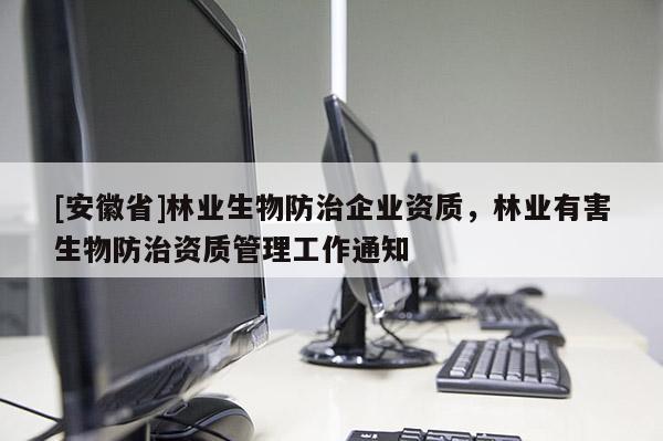 [安徽省]林業生物防治企業資質，林業有害生物防治資質管理工作通知