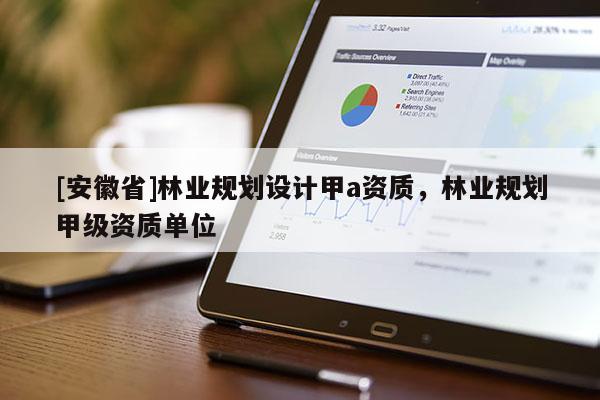 [安徽省]林業規劃設計甲a資質，林業規劃甲級資質單位