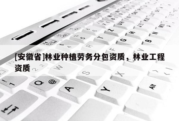 [安徽省]林業種植勞務分包資質，林業工程資質