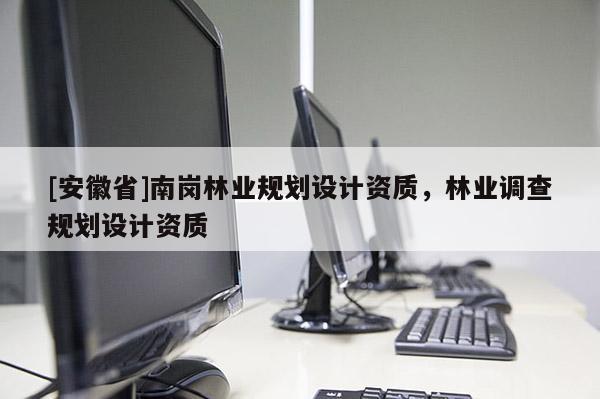 [安徽省]南崗林業規劃設計資質，林業調查規劃設計資質