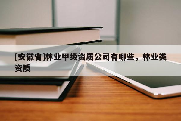[安徽省]林業甲級資質公司有哪些，林業類資質