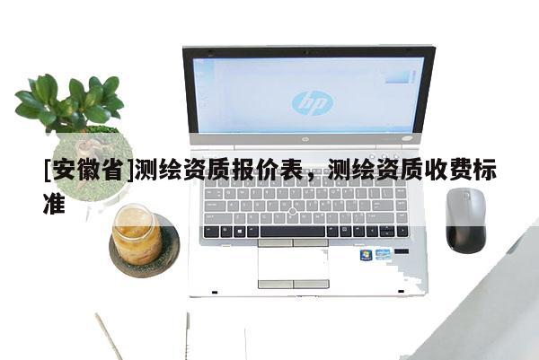 [安徽省]測繪資質報價表，測繪資質收費標準