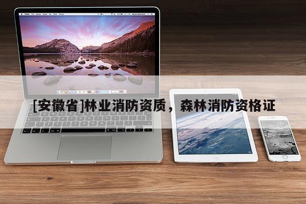 [安徽省]林業消防資質，森林消防資格證