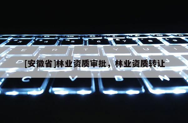 [安徽省]林業資質審批，林業資質轉讓