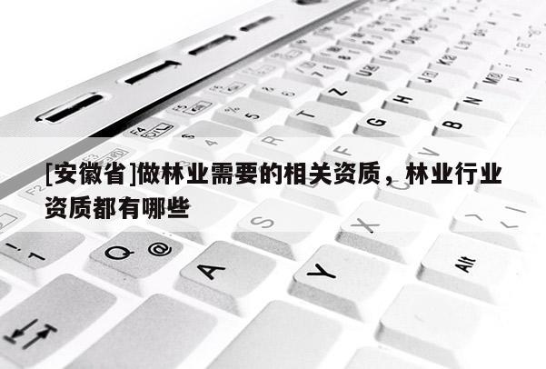 [安徽省]做林業需要的相關資質，林業行業資質都有哪些