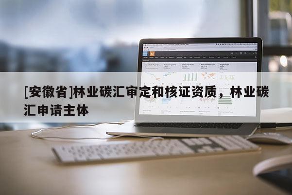 [安徽省]林業碳匯審定和核證資質，林業碳匯申請主體
