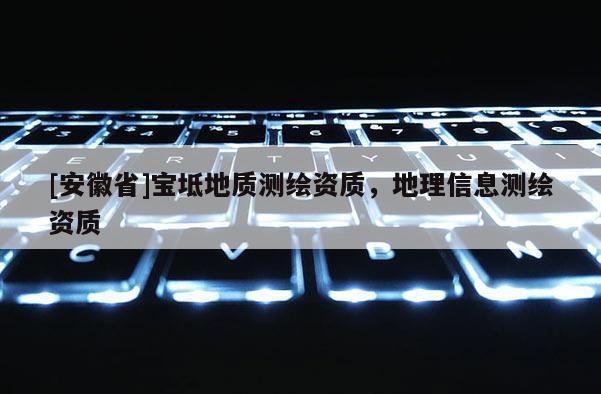 [安徽省]寶坻地質(zhì)測繪資質(zhì)，地理信息測繪資質(zhì)