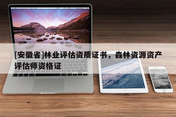[安徽省]林業評估資質證書，森林資源資產評估師資格證