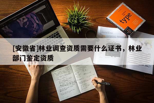 [安徽省]林業調查資質需要什么證書，林業部門鑒定資質