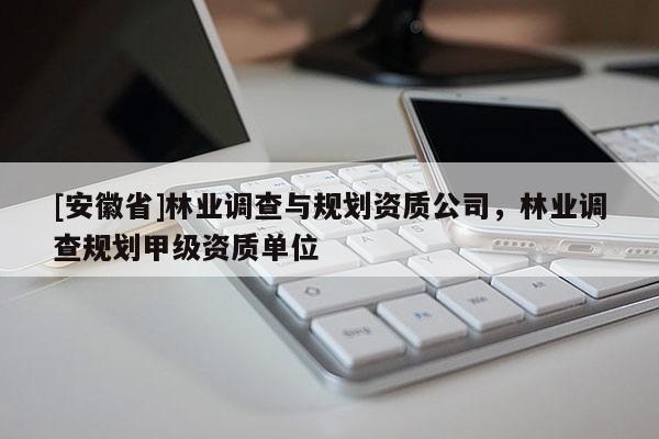 [安徽省]林業調查與規劃資質公司，林業調查規劃甲級資質單位