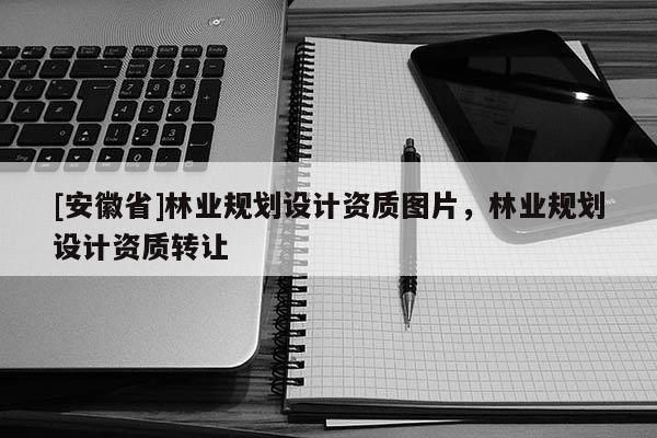 [安徽省]林業規劃設計資質圖片，林業規劃設計資質轉讓