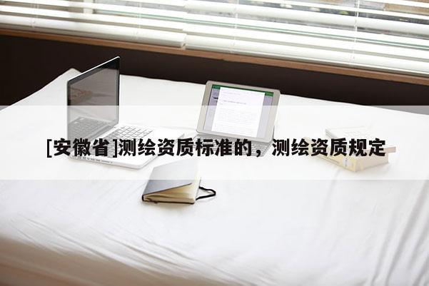 [安徽省]測繪資質標準的，測繪資質規定