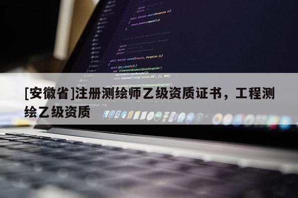 [安徽省]注冊測繪師乙級資質證書，工程測繪乙級資質