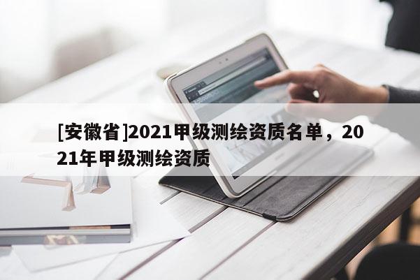 [安徽省]2021甲級測繪資質名單，2021年甲級測繪資質
