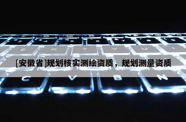 [安徽省]規劃核實測繪資質，規劃測量資質