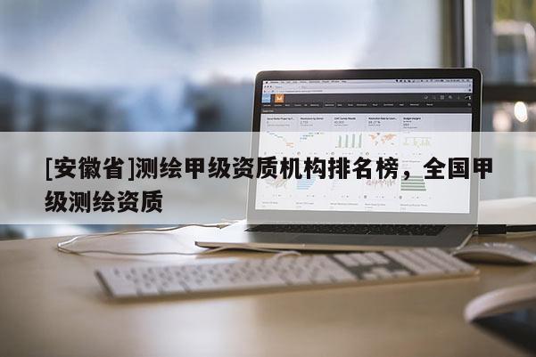 [安徽省]測繪甲級資質機構排名榜，全國甲級測繪資質