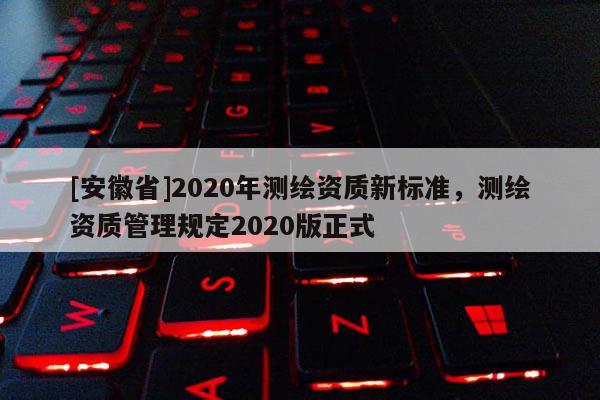 [安徽省]2020年測繪資質新標準，測繪資質管理規定2020版正式