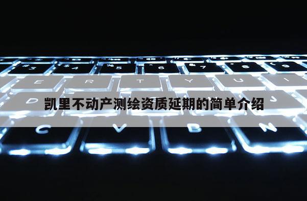 凱里不動產測繪資質延期的簡單介紹