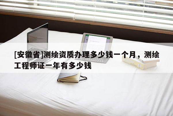 [安徽省]測繪資質(zhì)辦理多少錢一個月，測繪工程師證一年有多少錢
