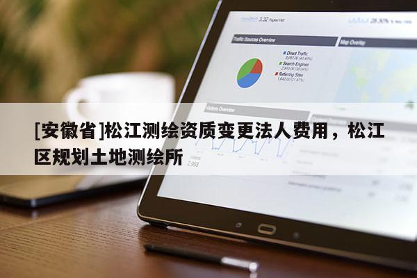 [安徽省]松江測繪資質變更法人費用，松江區規劃土地測繪所