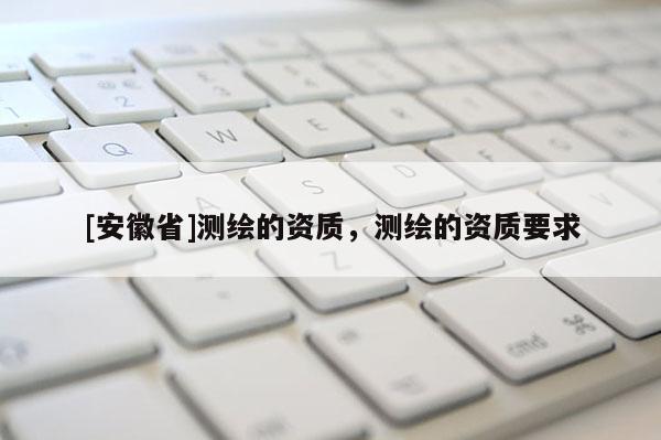 [安徽省]測繪的資質，測繪的資質要求