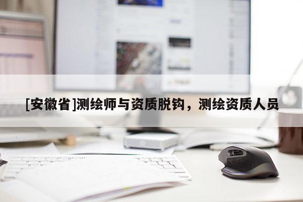 [安徽省]測繪師與資質脫鉤，測繪資質人員