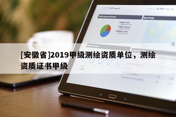 [安徽省]2019甲級測繪資質單位，測繪資質證書甲級