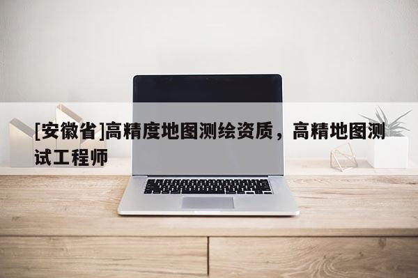 [安徽省]高精度地圖測繪資質，高精地圖測試工程師