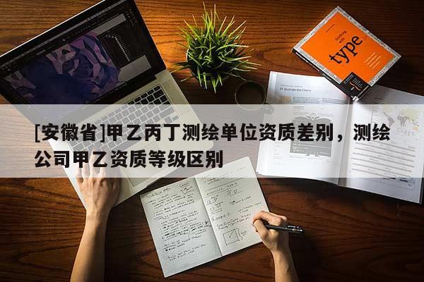 [安徽省]甲乙丙丁測繪單位資質差別，測繪公司甲乙資質等級區別