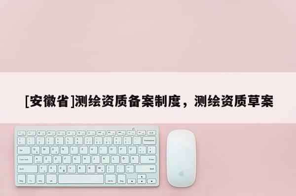 [安徽省]測繪資質備案制度，測繪資質草案