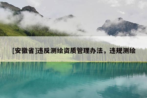 [安徽省]違反測繪資質管理辦法，違規測繪