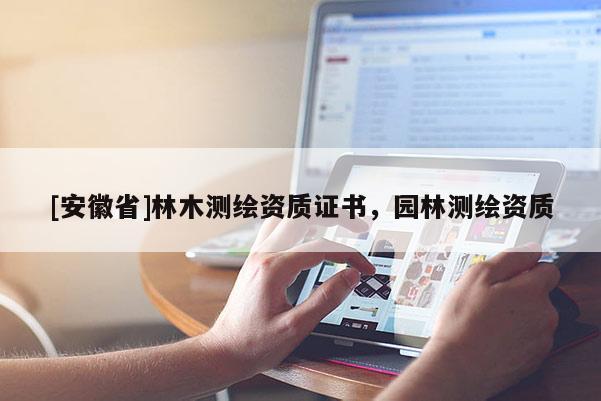 [安徽省]林木測繪資質(zhì)證書，園林測繪資質(zhì)