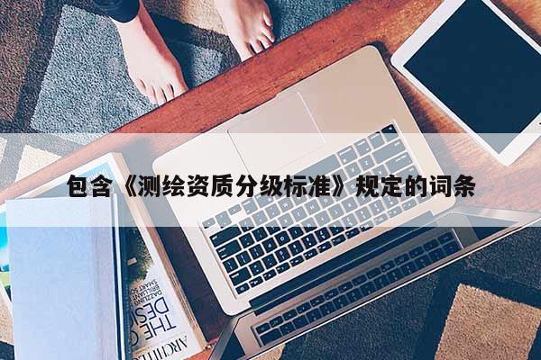 包含《測繪資質分級標準》規定的詞條