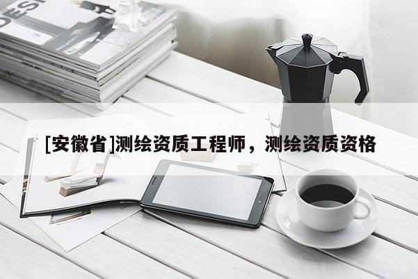 [安徽省]測(cè)繪資質(zhì)工程師，測(cè)繪資質(zhì)資格