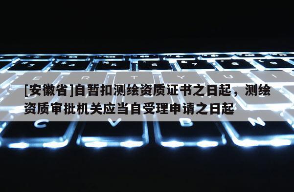 [安徽省]自暫扣測繪資質(zhì)證書之日起，測繪資質(zhì)審批機(jī)關(guān)應(yīng)當(dāng)自受理申請之日起