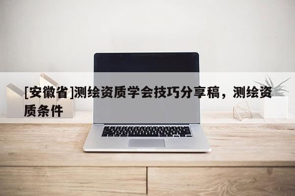 [安徽省]測繪資質學會技巧分享稿，測繪資質條件