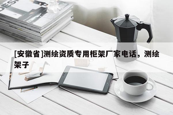 [安徽省]測(cè)繪資質(zhì)專用柜架廠家電話，測(cè)繪架子