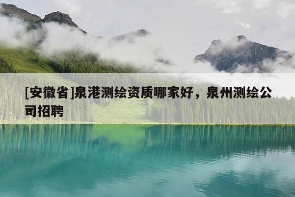 [安徽省]泉港測繪資質哪家好，泉州測繪公司招聘