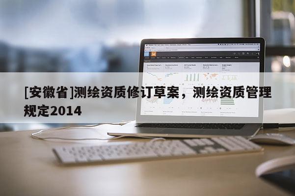 [安徽省]測繪資質修訂草案，測繪資質管理規定2014