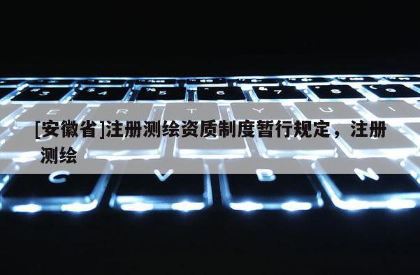 [安徽省]注冊測繪資質制度暫行規定，注冊 測繪