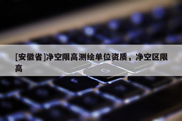 [安徽省]凈空限高測繪單位資質(zhì)，凈空區(qū)限高