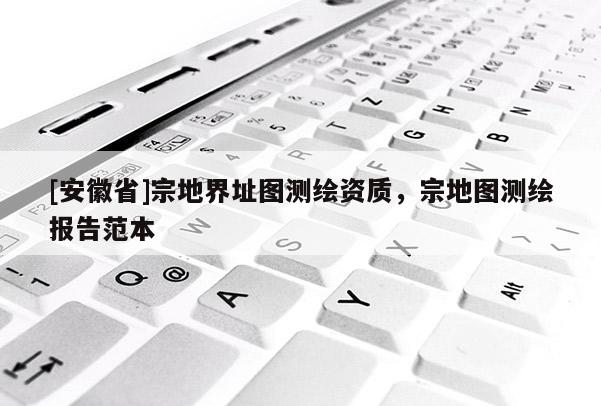 [安徽省]宗地界址圖測繪資質，宗地圖測繪報告范本