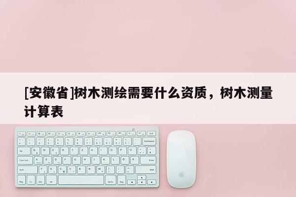 [安徽省]樹木測繪需要什么資質(zhì)，樹木測量計(jì)算表