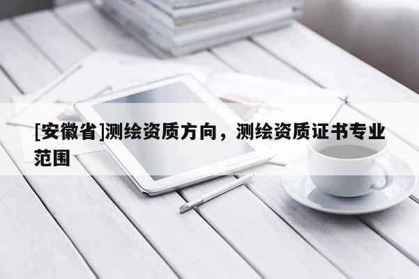 [安徽省]測繪資質方向，測繪資質證書專業范圍