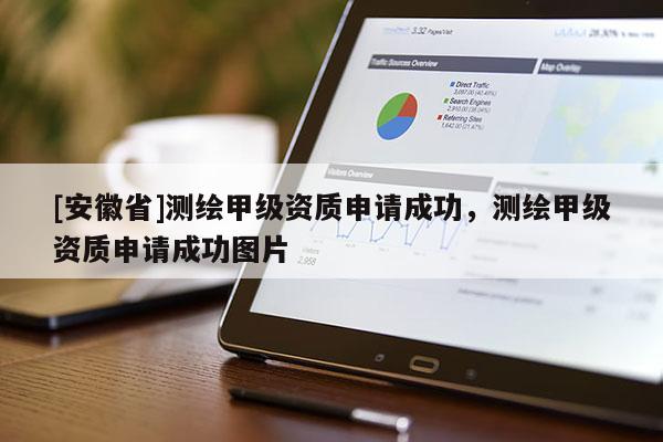 [安徽省]測繪甲級資質(zhì)申請成功，測繪甲級資質(zhì)申請成功圖片