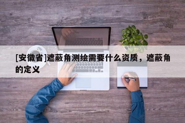 [安徽省]遮蔽角測繪需要什么資質，遮蔽角的定義