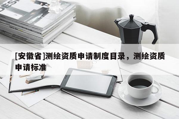 [安徽省]測繪資質申請制度目錄，測繪資質申請標準